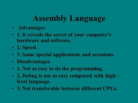 Assembly Language Advantages 1. It reveals the secret of your computer’s hardware and software. 2. Speed. 3. Some special applications and occasions. Disadvantages.