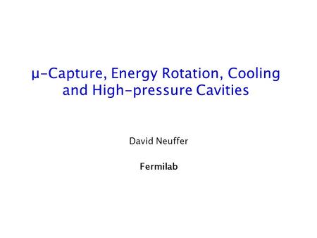 Μ-Capture, Energy Rotation, Cooling and High-pressure Cavities David Neuffer Fermilab.