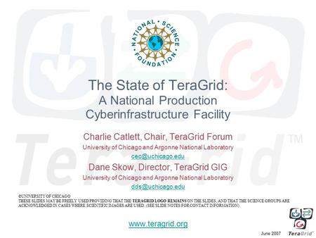 June 2007 The State of TeraGrid: A National Production Cyberinfrastructure Facility Charlie Catlett, Chair, TeraGrid Forum University of Chicago and Argonne.