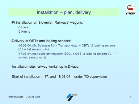 Kranjska Gora, 19.-20.04.2004 1 Installation – plan, delivery -PI installation on Slovenian Railways’ wagons: -3 Uacs -2 Himrrs -Delivery of OBTs and loading.