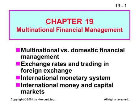 19 - 1 Copyright © 2001 by Harcourt, Inc.All rights reserved. Multinational vs. domestic financial management Exchange rates and trading in foreign exchange.