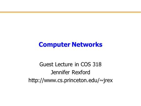 Computer Networks Guest Lecture in COS 318 Jennifer Rexford