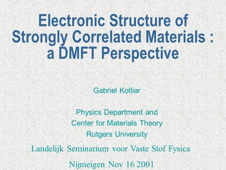 Electronic Structure of Strongly Correlated Materials : a DMFT Perspective Gabriel Kotliar Physics Department and Center for Materials Theory Rutgers University.