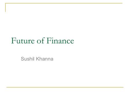 Future of Finance Sushil Khanna. Past of Finance We now know that Financial System no Longer serves need of production (Real economy) Only 3 per cent.