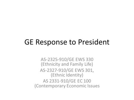 GE Response to President AS-2325-910/GE EWS 330 (Ethnicity and Family Life) AS-2327-910/GE EWS 301, (Ethnic Identity) AS 2331-910/GE EC 100 (Contemporary.