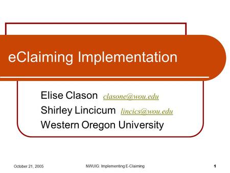 October 21, 2005 NWUIG: Implementing E-Claiming 1 eClaiming Implementation Elise Clason  Shirley Lincicum