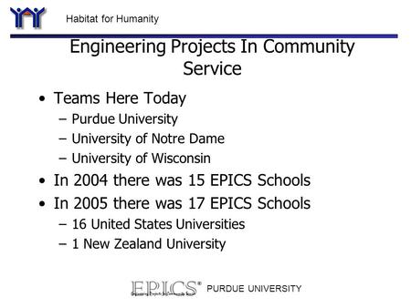 Habitat for Humanity PURDUE UNIVERSITY Engineering Projects In Community Service Teams Here Today –Purdue University –University of Notre Dame –University.