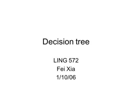 Decision tree LING 572 Fei Xia 1/10/06. Outline Basic concepts Main issues Advanced topics.