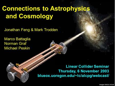 FengLC Connections to Astrophysics and Cosmology1 Connections to Astrophysics and Cosmology Jonathan Feng & Mark Trodden Marco Battaglia Norman Graf Michael.