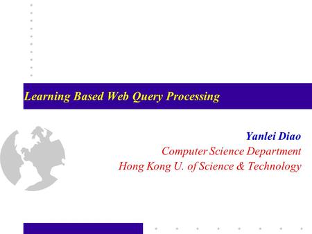 Learning Based Web Query Processing Yanlei Diao Computer Science Department Hong Kong U. of Science & Technology.