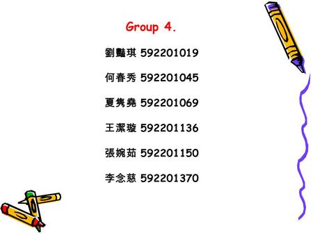 Group 4. 劉豔琪 592201019 何春秀 592201045 夏隽堯 592201069 王潔璇 592201136 張婉茹 592201150 李念慈 592201370.