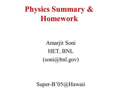 Physics Summary & Homework Amarjit Soni HET, BNL