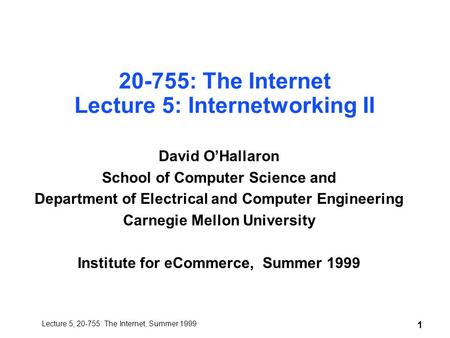 Lecture 5, 20-755: The Internet, Summer 1999 1 20-755: The Internet Lecture 5: Internetworking II David O’Hallaron School of Computer Science and Department.