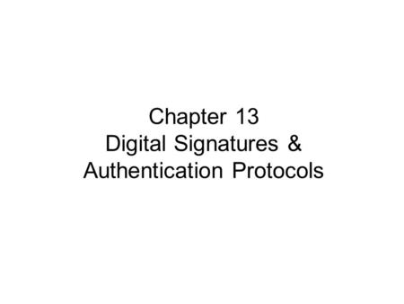 Chapter 13 Digital Signatures & Authentication Protocols