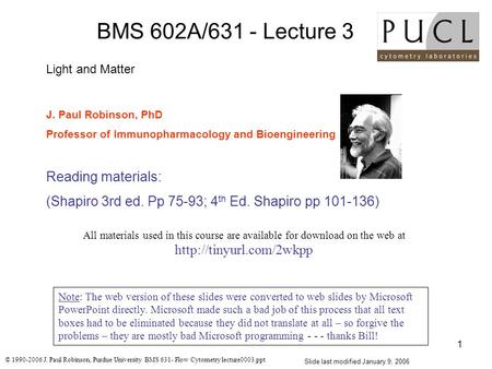 © 1990-2006 J. Paul Robinson, Purdue University BMS 631- Flow Cytometry lecture0003.ppt 1 BMS 602A/631 - Lecture 3 Light and Matter J. Paul Robinson, PhD.