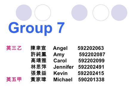 Group 7 英三乙 陳聿宣 Angel 592202063 許純鳳 Amy 592202087 高靖雅 Carol 592202099 林思萍 Jennifer 592202491 張景益 Kevin 592202415 英五甲 黃家瑋 Michael 590201338.