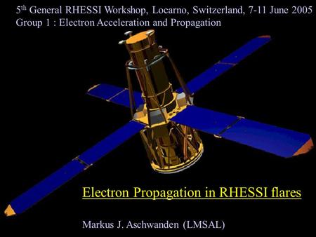 Electron Propagation in RHESSI flares Markus J. Aschwanden (LMSAL) 5 th General RHESSI Workshop, Locarno, Switzerland, 7-11 June 2005 Group 1 : Electron.