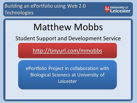 Building an ePortfolio using Web 2.0 Technologies Matthew Mobbs Student Support and Development Service ePortfolio Project in collaboration with Biological.