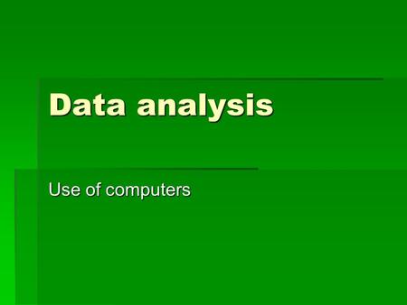 Data analysis Use of computers. Computers  Increasing power  Decreasing costs  Miniaturization.