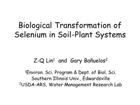 Biological Transformation of Selenium in Soil-Plant Systems Z-Q Lin 1 and Gary Bañuelos 2 1 Environ. Sci. Program & Dept. of Biol. Sci. Southern Illinois.