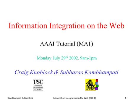 Kambhampati & KnoblockInformation Integration on the Web (MA-1)1 Information Integration on the Web AAAI Tutorial (MA1) Craig Knoblock & Subbarao Kambhampati.