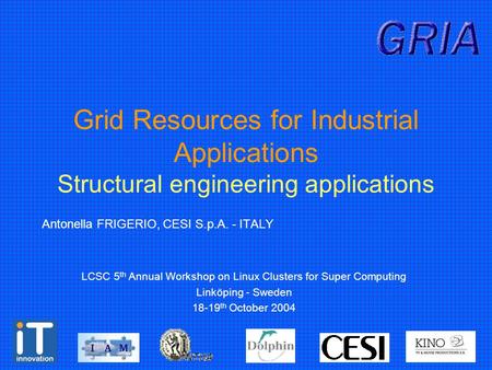 Grid Resources for Industrial Applications Structural engineering applications Antonella FRIGERIO, CESI S.p.A. - ITALY LCSC 5 th Annual Workshop on Linux.