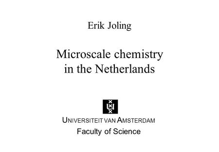 Erik Joling Microscale chemistry in the Netherlands U NIVERSITEIT VAN A MSTERDAM Faculty of Science.