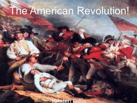 Kristen Gillis The American Revolution!. What is it?… When the 13 Original Colonies came together to fight the British so they wouldn’t be under British.