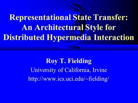 Representational State Transfer: An Architectural Style for Distributed Hypermedia Interaction Roy T. Fielding University of California, Irvine