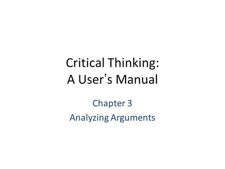 Critical Thinking: A User’s Manual Chapter 3 Analyzing Arguments.