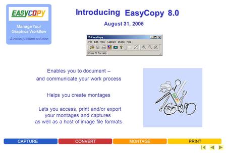 A cross platform solution Manage Your Graphics Workflow CAPTURECONVERTMONTAGEPRINT EasyCopy 8.0 Introducing Lets you access, print and/or export your montages.
