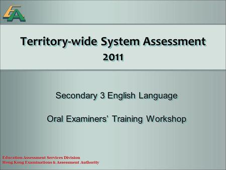 Territory-wide System Assessment 2011 Secondary 3 English Language Oral Examiners’ Training Workshop Secondary 3 English Language Oral Examiners’ Training.