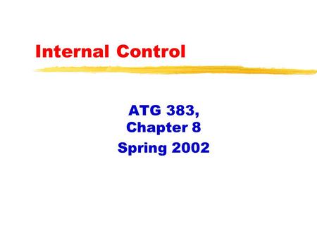 Internal Control ATG 383, Chapter 8 Spring 2002. Introduction zDefine internal control zWho is responsible for control. zWhy is control important?