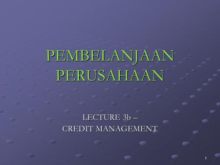 1 PEMBELANJAAN PERUSAHAAN LECTURE 3b – CREDIT MANAGEMENT.