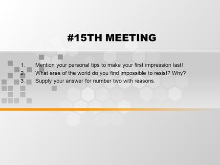 #15TH MEETING 1.Mention your personal tips to make your first impression last! 2.What area of the world do you find impossible to resist? Why? 3.Supply.