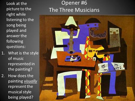 Opener #6 The Three Musicians Look at the picture to the right while listening to the song being played and answer the following questions: 1.What is the.