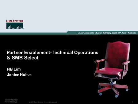 1 © 2003 Cisco Systems, Inc. All rights reserved. Session Number Presentation_ID Cisco Commercial Channel Advisory Board 10 th June Australia HB Lim Janice.