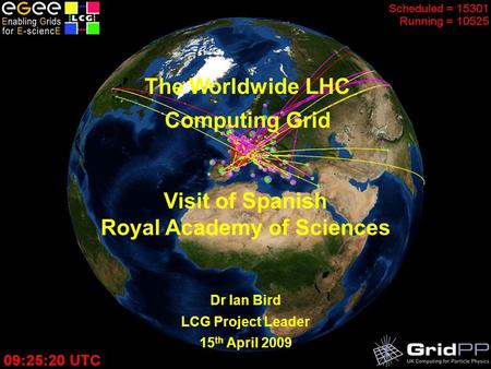 The LHC Computing Grid – February 2008 The Worldwide LHC Computing Grid Dr Ian Bird LCG Project Leader 15 th April 2009 Visit of Spanish Royal Academy.