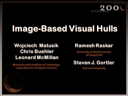 Image-Based Visual Hulls Wojciech Matusik Chris Buehler Leonard McMillan Wojciech Matusik Chris Buehler Leonard McMillan Massachusetts Institute of Technology.