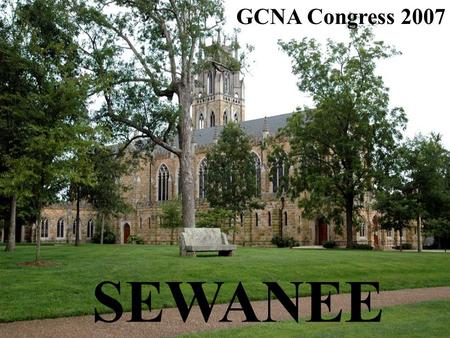 GCNA Congress 2007 SEWANEE. Sunday, 17 June Pre-Congress Day in Sewanee Monday-Thursday, 18-21 June Congress Friday, 22 June Post-Congress Events in Nashville.