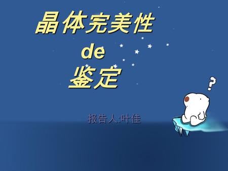 晶体 完美性 de 鉴定 报告人 : 叶佳. 测定晶体缺陷结构的重要  晶体中缺陷的种类、数量是鉴 别晶体质量优劣的重要标志。  晶体的缺陷通常能够吸收、反 射或散射晶体内部产生的或是 由外部输入的磁、光、声和电 能量，从而影响晶体的性能。