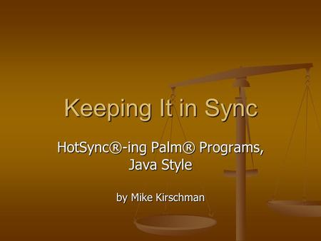 Keeping It in Sync HotSync®-ing Palm® Programs, Java Style by Mike Kirschman.