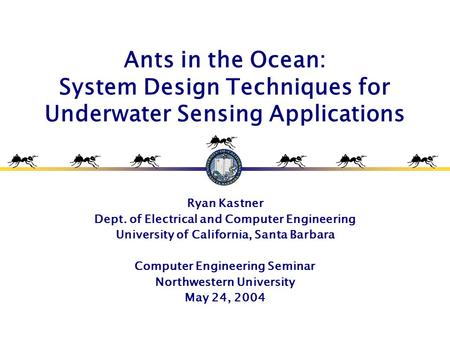 Ants in the Ocean: System Design Techniques for Underwater Sensing Applications Ryan Kastner Dept. of Electrical and Computer Engineering University of.