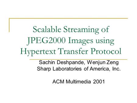 Scalable Streaming of JPEG2000 Images using Hypertext Transfer Protocol Sachin Deshpande, Wenjun Zeng Sharp Laboratories of America, Inc. ACM Multimedia.