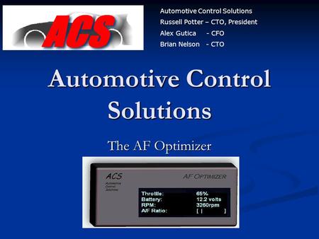 Automotive Control Solutions The AF Optimizer - An ENSC440 project - Automotive Control Solutions Russell Potter – CTO, President Alex Gutica - CFO Brian.