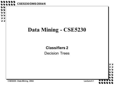 CSE5230 - Data Mining, 2004Lecture 6.1 Data Mining - CSE5230 Classifiers 2 Decision Trees CSE5230/DMS/2004/6.