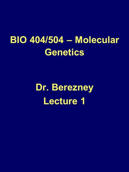 BIO 404/504 – Molecular Genetics Dr. Berezney Lecture 1.