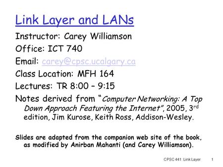 CPSC 441: Link Layer1 Instructor: Carey Williamson Office: ICT 740   Class Location: MFH 164 Lectures: