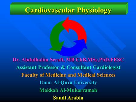 Cardiovascular Physiology Dr. Abdulhalim Serafi, MB ChB,MSc,PhD,FESC Assistant Professor & Consultant Cardiologist Faculty of Medicine and Medical Sciences.