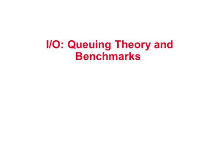 I/O: Queuing Theory and Benchmarks. Review: Disk I/O Performance Response time = Queue + Device Service time 100% Response Time (ms) Throughput (% total.